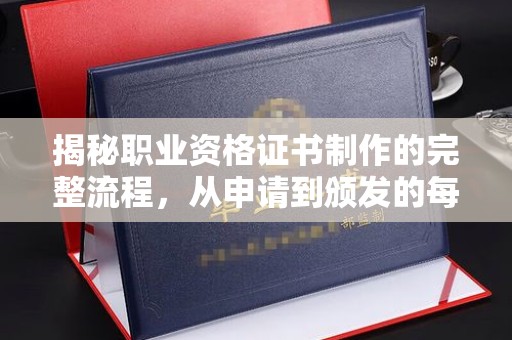 英山揭秘职业资格证书制作的完整流程，从申请到颁发的每一步