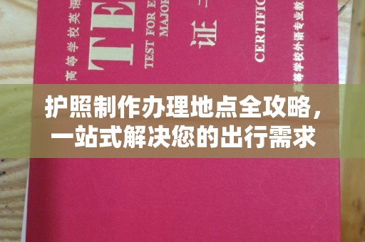 英山护照制作办理地点全攻略，一站式解决您的出行需求