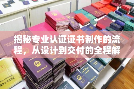 英山揭秘专业认证证书制作的流程，从设计到交付的全程解析