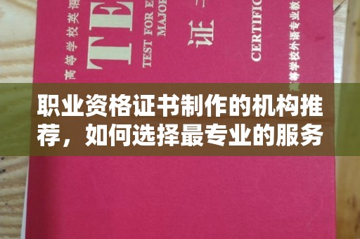 英山职业资格证书制作的机构推荐，如何选择最专业的服务？