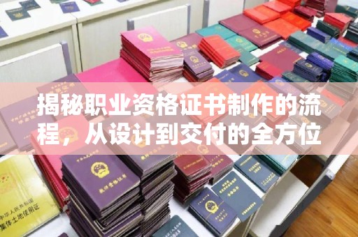 英山揭秘职业资格证书制作的流程，从设计到交付的全方位解析