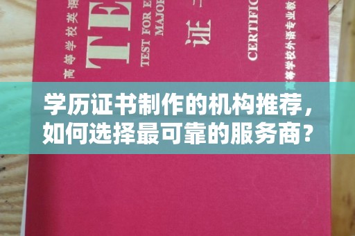 英山学历证书制作的机构推荐，如何选择最可靠的服务商？