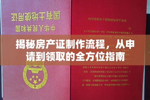 英山揭秘房产证制作流程，从申请到领取的全方位指南
