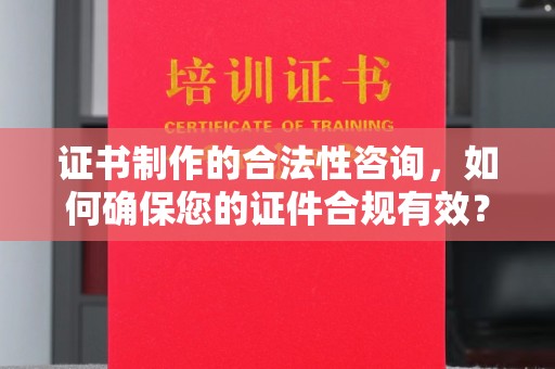 英山证书制作的合法性咨询，如何确保您的证件合规有效？