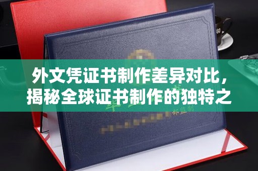 英山外文凭证书制作差异对比，揭秘全球证书制作的独特之处