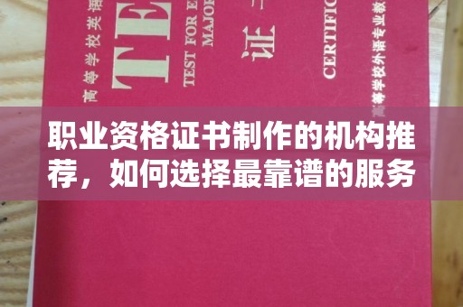 英山职业资格证书制作的机构推荐，如何选择最靠谱的服务商？