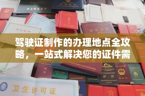 英山驾驶证制作的办理地点全攻略，一站式解决您的证件需求