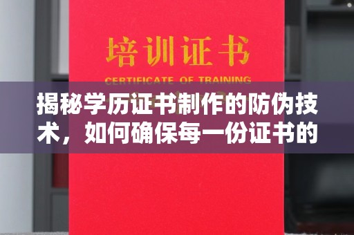 英山揭秘学历证书制作的防伪技术，如何确保每一份证书的真实性