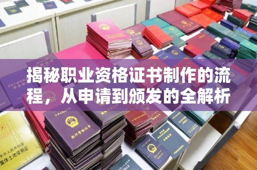 英山揭秘职业资格证书制作的流程，从申请到颁发的全解析