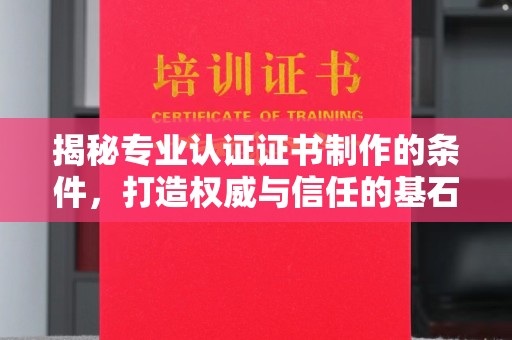英山揭秘专业认证证书制作的条件，打造权威与信任的基石