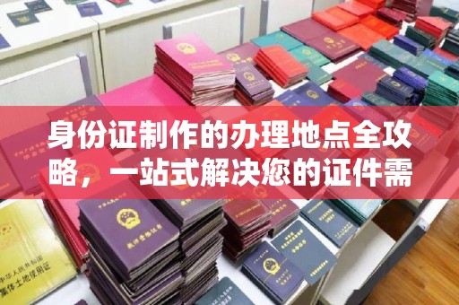 英山身份证制作的办理地点全攻略，一站式解决您的证件需求