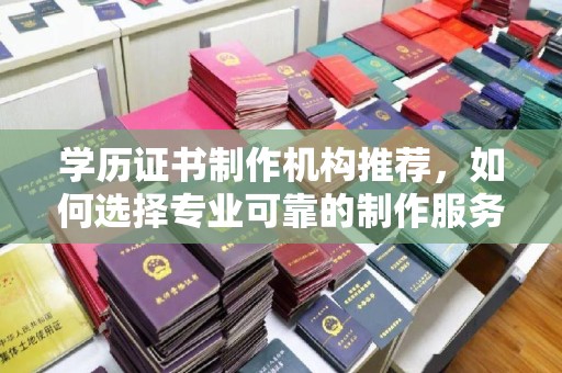 英山学历证书制作机构推荐，如何选择专业可靠的制作服务？