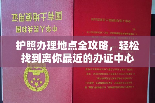 英山护照办理地点全攻略，轻松找到离你最近的办证中心